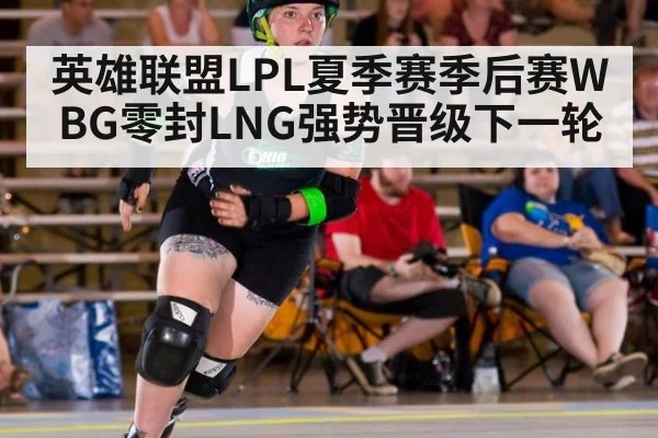 英雄联盟LPL夏季赛季后赛WBG零封LNG强势晋级下一轮
