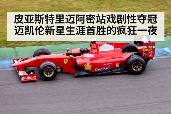 皮亚斯特里迈阿密站戏剧性夺冠 迈凯伦新星生涯首胜的疯狂一夜