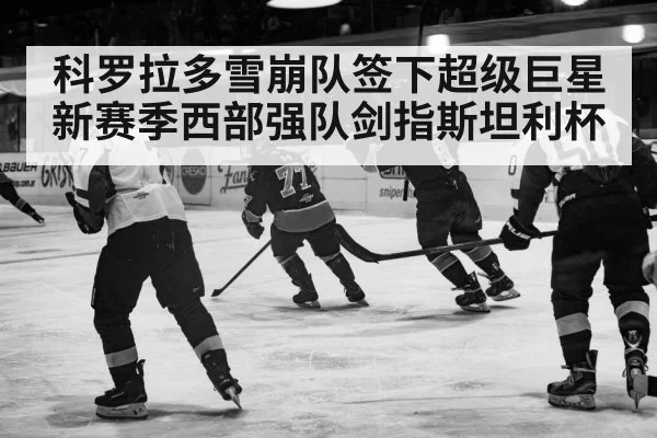 科罗拉多雪崩队签下超级巨星 新赛季西部强队剑指斯坦利杯